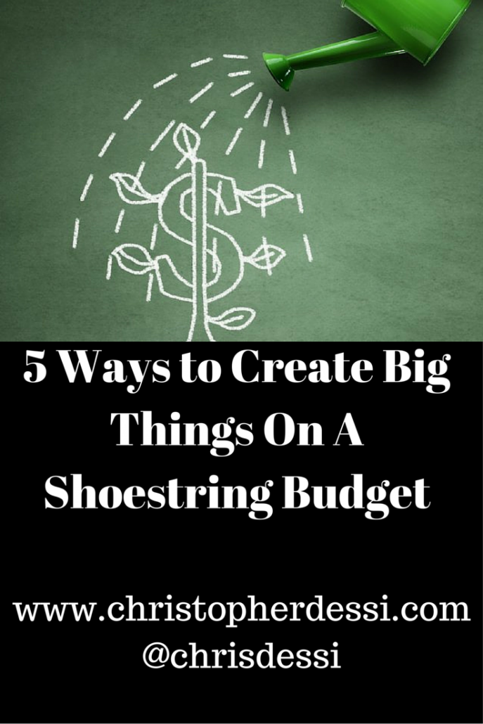 5 Ways to Create Big Things On A Shoestring Budget